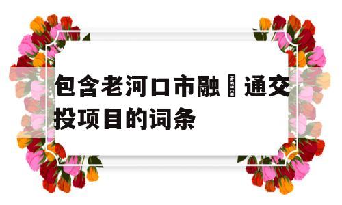 包含老河口市融‬通交投项目的词条