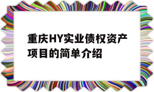 重庆HY实业债权资产项目的简单介绍