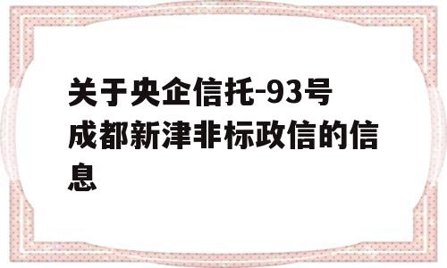 关于央企信托-93号成都新津非标政信的信息