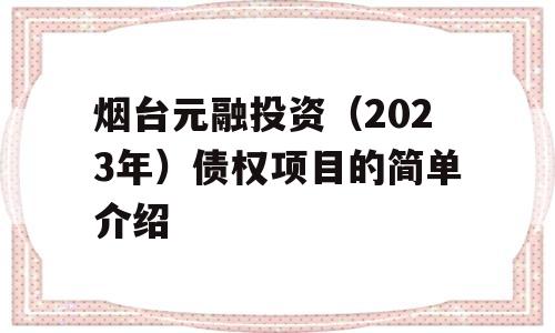 烟台元融投资（2023年）债权项目的简单介绍