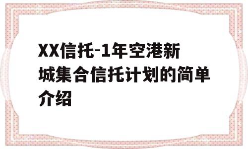 XX信托-1年空港新城集合信托计划的简单介绍