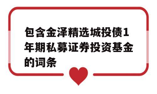 包含金泽精选城投债1年期私募证券投资基金的词条