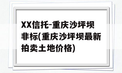 XX信托-重庆沙坪坝非标(重庆沙坪坝最新拍卖土地价格)