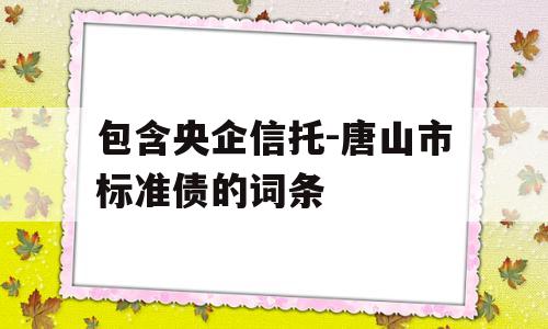 包含央企信托-唐山市标准债的词条