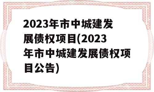 2023年市中城建发展债权项目(2023年市中城建发展债权项目公告)