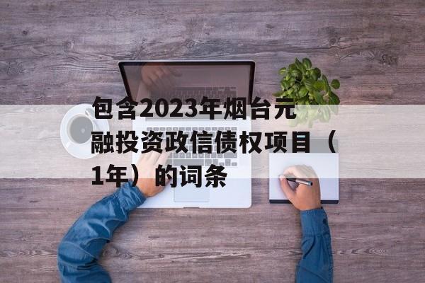 包含2023年烟台元融投资政信债权项目（1年）的词条