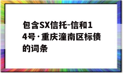 包含SX信托-信和14号·重庆潼南区标债的词条