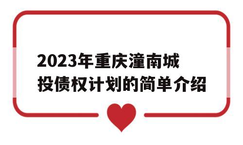 2023年重庆潼南城投债权计划的简单介绍