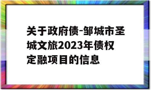 关于政府债-邹城市圣城文旅2023年债权定融项目的信息