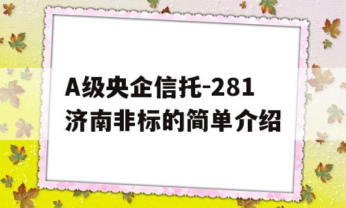 A级央企信托-281济南非标的简单介绍