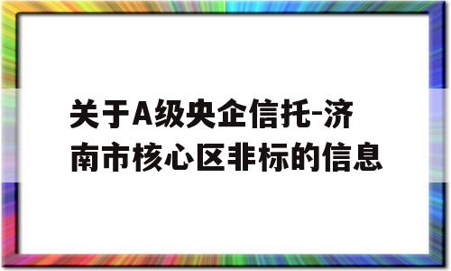 关于A级央企信托-济南市核心区非标的信息