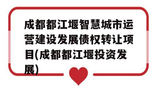 成都都江堰智慧城市运营建设发展债权转让项目(成都都江堰投资发展)