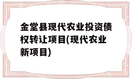 金堂县现代农业投资债权转让项目(现代农业新项目)