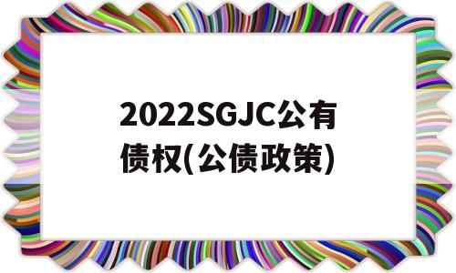 2022SGJC公有债权(公债政策)