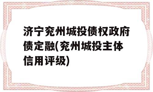 济宁兖州城投债权政府债定融(兖州城投主体信用评级)