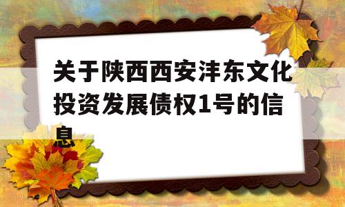 关于陕西西安沣东文化投资发展债权1号的信息