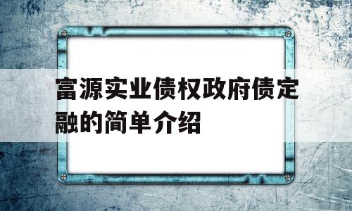 富源实业债权政府债定融的简单介绍