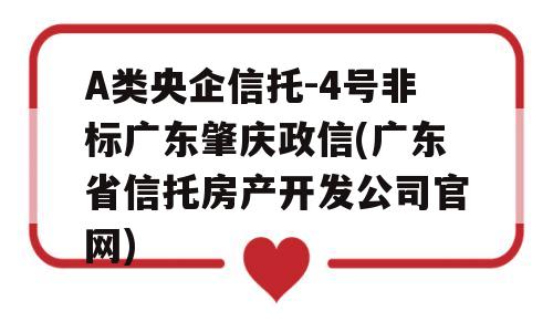 A类央企信托-4号非标广东肇庆政信(广东省信托房产开发公司官网)