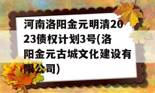 河南洛阳金元明清2023债权计划3号(洛阳金元古城文化建设有限公司)