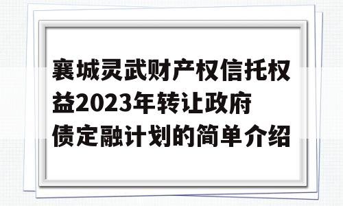 襄城灵武财产权信托权益2023年转让政府债定融计划的简单介绍