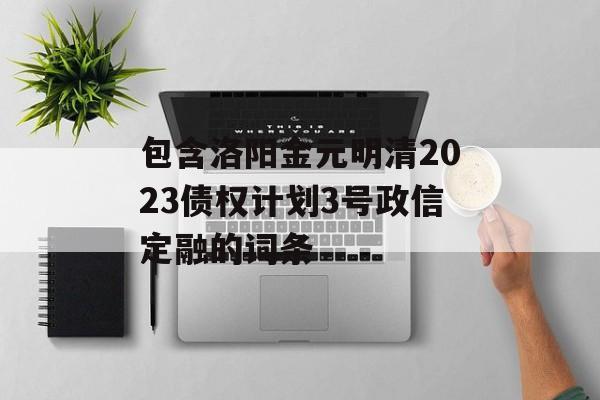 包含洛阳金元明清2023债权计划3号政信定融的词条