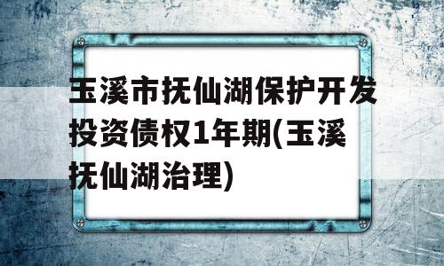 玉溪市抚仙湖保护开发投资债权1年期(玉溪抚仙湖治理)