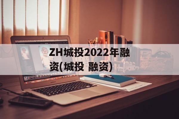 ZH城投2022年融资(城投 融资)