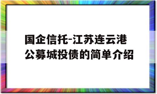 国企信托-江苏连云港公募城投债的简单介绍