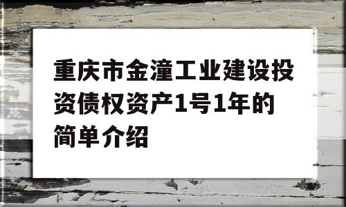 重庆市金潼工业建设投资债权资产1号1年的简单介绍