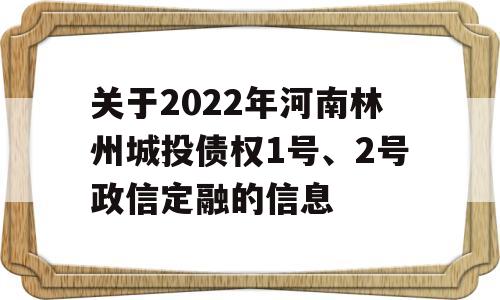 关于2022年河南林州城投债权1号、2号政信定融的信息