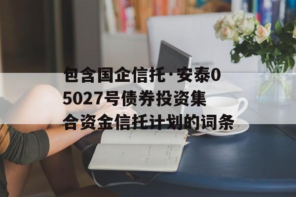 包含国企信托·安泰05027号债券投资集合资金信托计划的词条