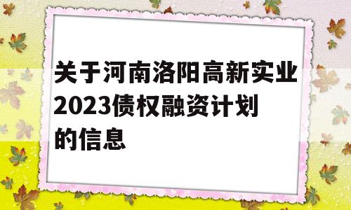 关于河南洛阳高新实业2023债权融资计划的信息