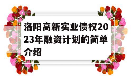 洛阳高新实业债权2023年融资计划的简单介绍