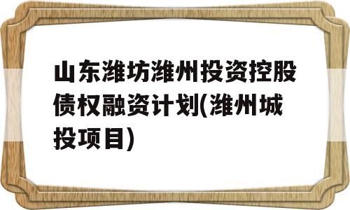 山东潍坊潍州投资控股债权融资计划(潍州城投项目)