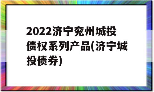 2022济宁兖州城投债权系列产品(济宁城投债券)