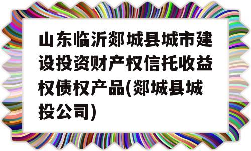 山东临沂郯城县城市建设投资财产权信托收益权债权产品(郯城县城投公司)