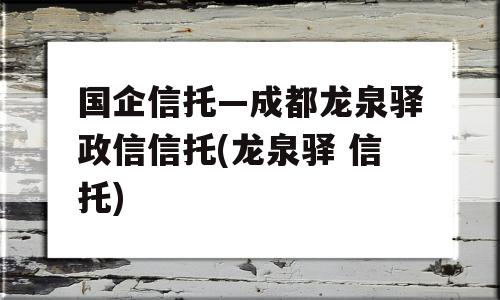 国企信托—成都龙泉驿政信信托(龙泉驿 信托)