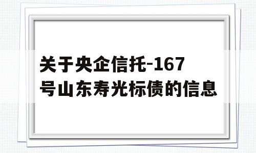 关于央企信托-167号山东寿光标债的信息