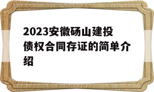 2023安徽砀山建投债权合同存证的简单介绍