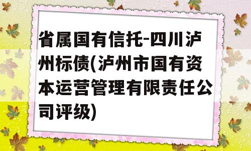 省属国有信托-四川泸州标债(泸州市国有资本运营管理有限责任公司评级)