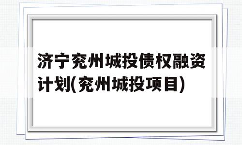 济宁兖州城投债权融资计划(兖州城投项目)