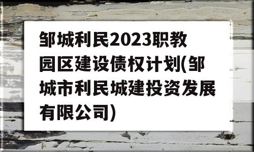 邹城利民2023职教园区建设债权计划(邹城市利民城建投资发展有限公司)