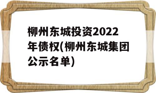 柳州东城投资2022年债权(柳州东城集团公示名单)