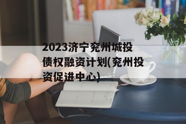 2023济宁兖州城投债权融资计划(兖州投资促进中心)