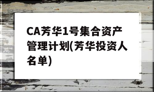 CA芳华1号集合资产管理计划(芳华投资人名单)