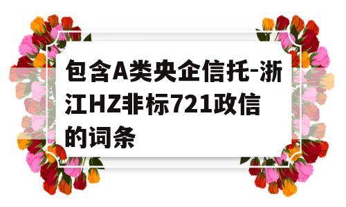 包含A类央企信托-浙江HZ非标721政信的词条