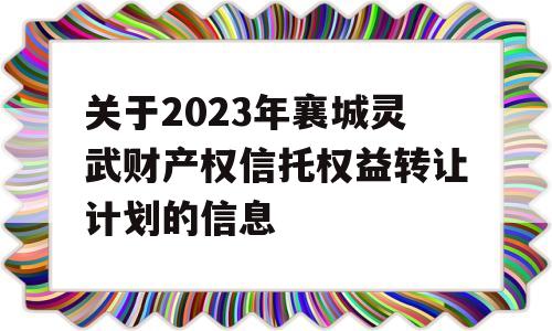 关于2023年襄城灵武财产权信托权益转让计划的信息