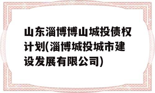 山东淄博博山城投债权计划(淄博城投城市建设发展有限公司)