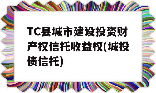 TC县城市建设投资财产权信托收益权(城投债信托)