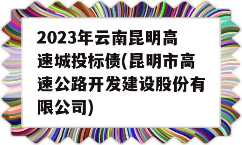 2023年云南昆明高速城投标债(昆明市高速公路开发建设股份有限公司)